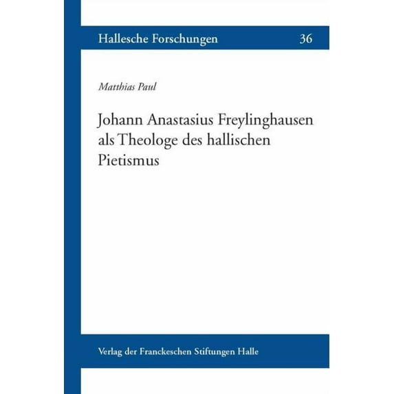 Hallesche Forschungen: Johann Anastasius Freylinghausen ALS Theologe Des Hallischen Pietismus (Series #36) (Paperback)