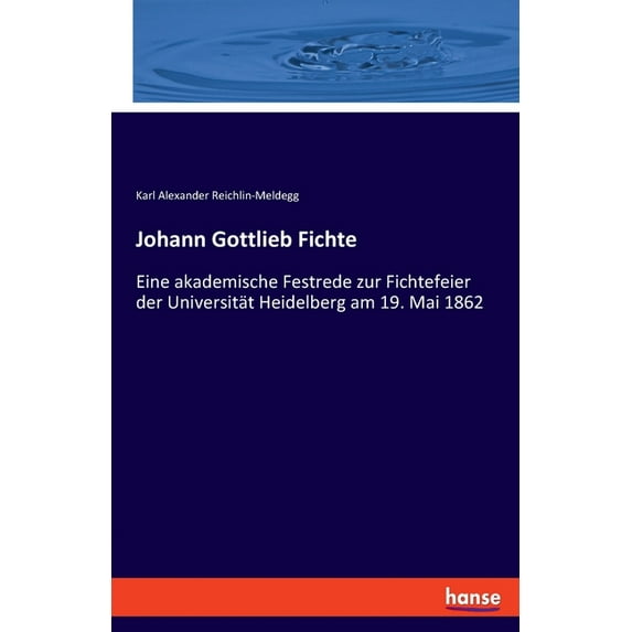 Johann Gottlieb Fichte: Eine akademische Festrede zur Fichtefeier der Universität Heidelberg am 19. Mai 1862, (Paperback)