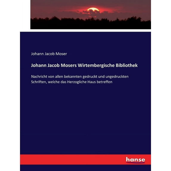 Johann Jacob Mosers Wirtembergische Bibliothek: Nachricht von allen bekannten gedruckt und ungedruckten Schriften, welch, (Paperback)
