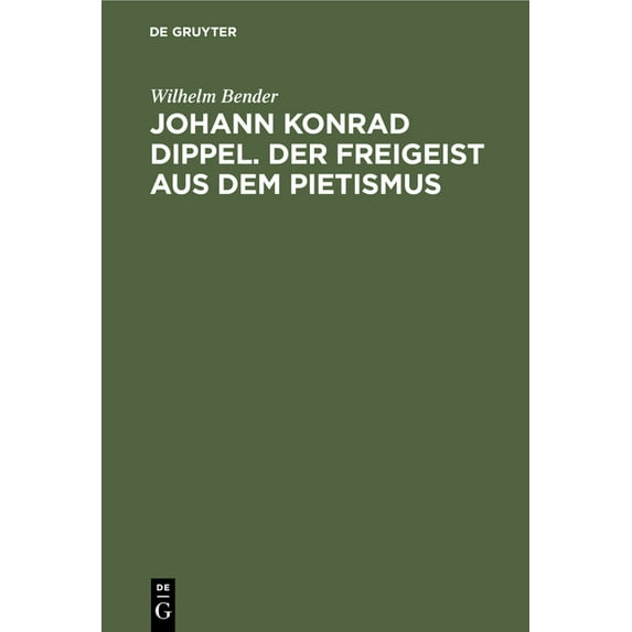 Johann Konrad Dippel. Der Freigeist Aus Dem Pietismus: Ein Beitrag Zur Entstehungsgeschichte Der Aufklärung, (Hardcover)