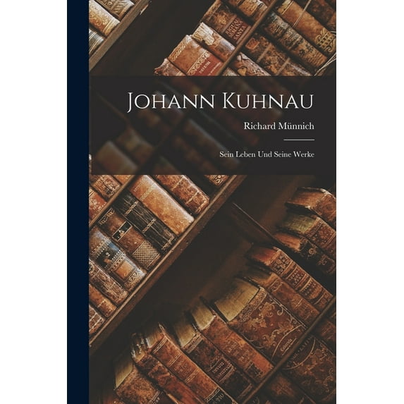 Johann Kuhnau: Sein Leben und Seine Werke (Paperback)