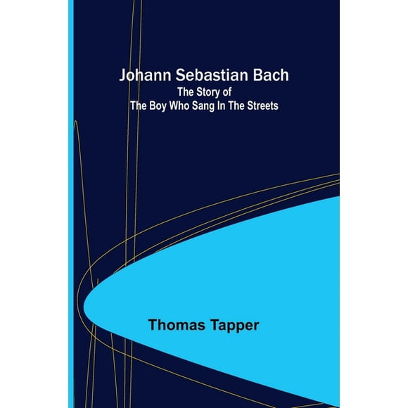 Johann Sebastian Bach: The story of the boy who sang in the streets, (Paperback)