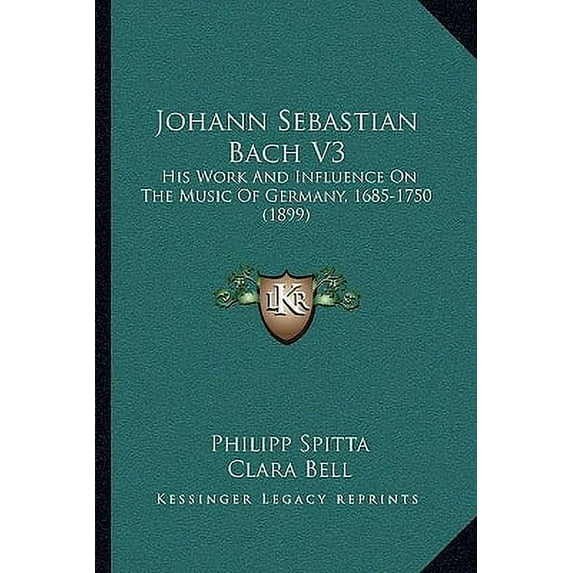 Johann Sebastian Bach V3 : His Work And Influence On The Music Of Germany, 1685-1750 (1899) (Paperback)