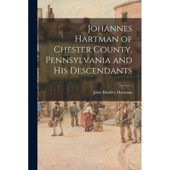 Johannes Hartman of Chester County, Pennsylvania and His Descendants, (Paperback)