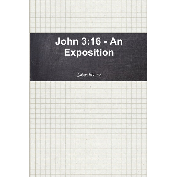 John 3: 16 - An Exposition, (Paperback)