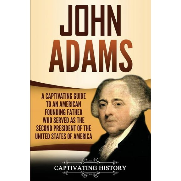 John Adams: A Captivating Guide to an American Founding Father Who Served as the Second President of the United States o, (Paperback)