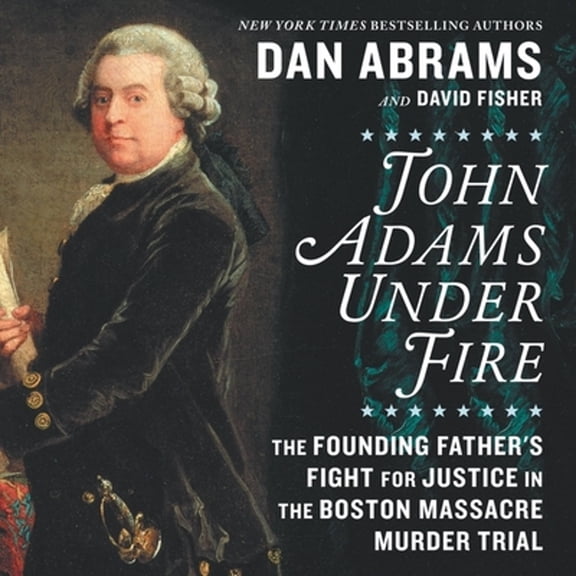 Pre-Owned John Adams Under Fire: The Founding Father's Fight for Justice in the Boston Massacre (Audiobook) by Dan Abrams, David Fisher, Roger Wayne