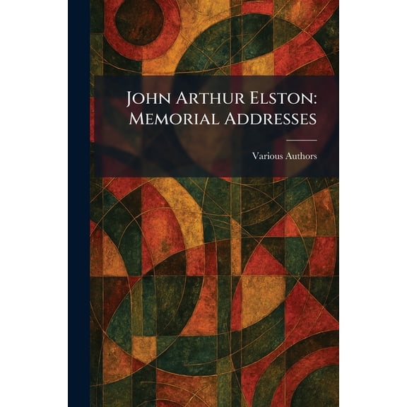 John Arthur Elston: Memorial Addresses, (Paperback)