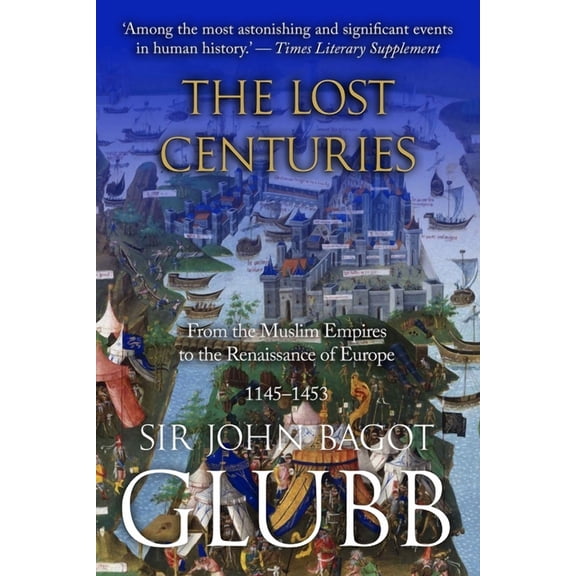 John Bagot Glubb's Great Arab Histo The Lost Centuries: From the Muslim Empires to the Renaissance of Europe, 1145-1453, Book 5, (Paperback)