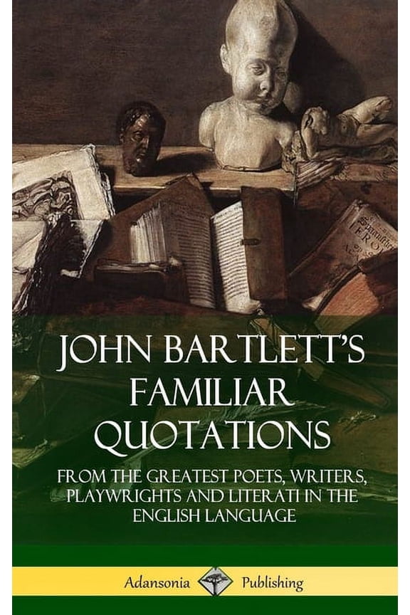 John Bartlett's Familiar Quotations: From the Greatest Poets, Writers, Playwrights and Literati in the English Language , (Hardcover)