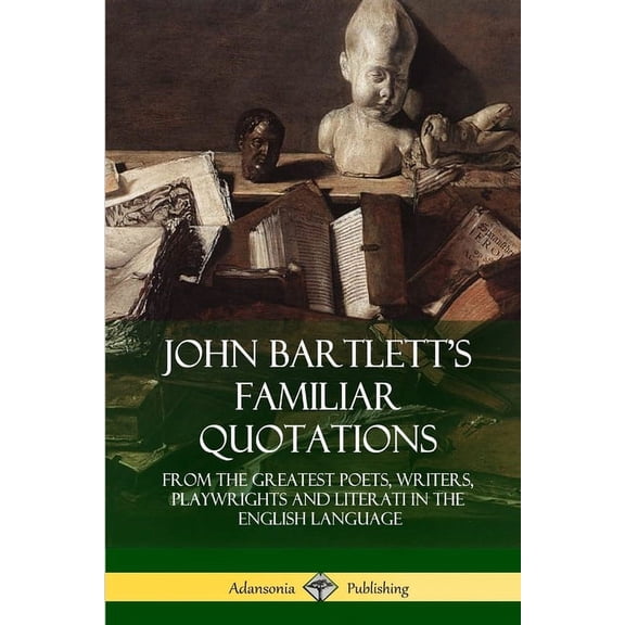 John Bartlett's Familiar Quotations: From the Greatest Poets, Writers, Playwrights and Literati in the English Language, (Paperback)