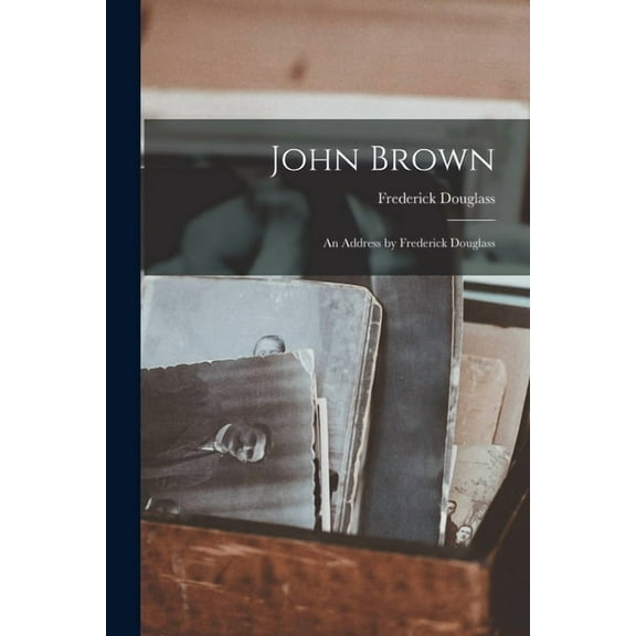 John Brown: An Address by Frederick Douglass, (Paperback)