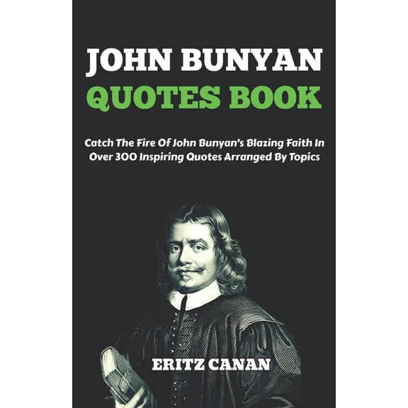 John Bunyan Quotes Book: Catch The Fire Of John Bunyan's Blazing Faith In Over 300 Inspiring Quotes Arranged By Topics, (Paperback)