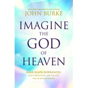 John Burke Imagine the God of Heaven Near-Death Experiences, Gods Revelation, and the Love Youve Always Wanted Paperback