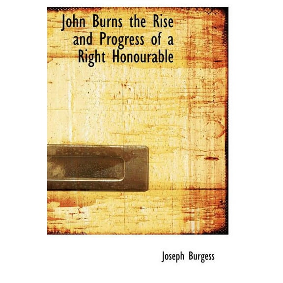 John Burns the Rise and Progress of a Right Honourable (Hardcover)