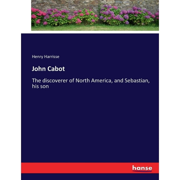 John Cabot: The discoverer of North America, and Sebastian, his son, (Paperback)