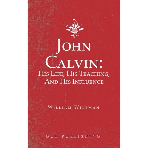 John Calvin: His Life, His Teaching, And His Influence, (Paperback)