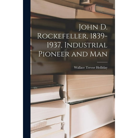 John D. Rockefeller, 1839-1937, Industrial Pioneer and Man, (Paperback)