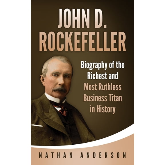 John D. Rockefeller: Biography of the Richest and Most Ruthless Business Titan in History (Paperback)