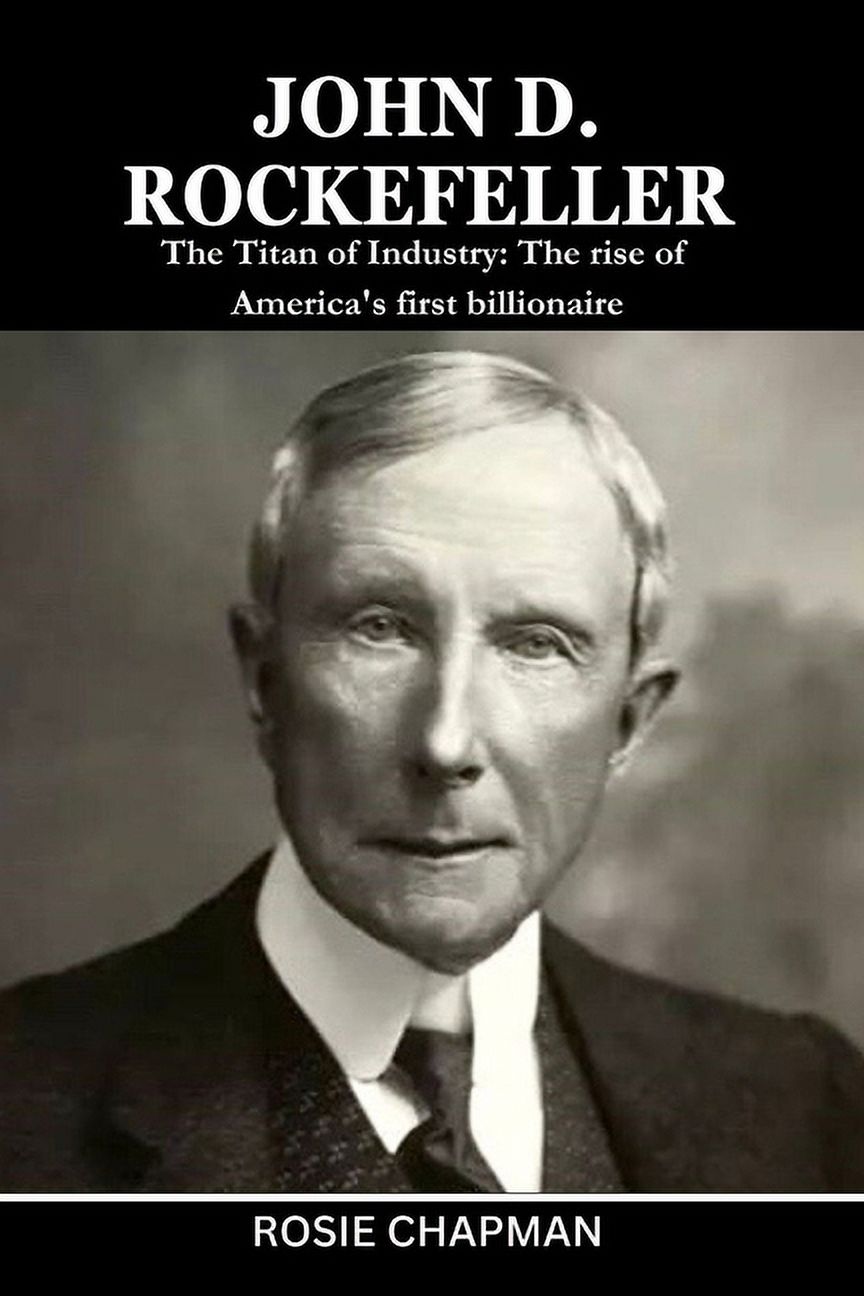 John D. Rockefeller: The Titan of Industry: The rise of America's first ...