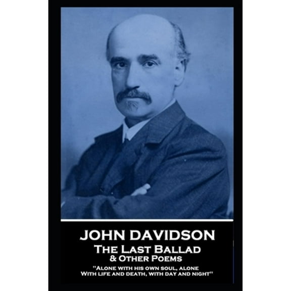 John Davidson - The Last Ballad & Other Poems: 'Alone with his own soul, alone With life and death, (Paperback) by John Davidson