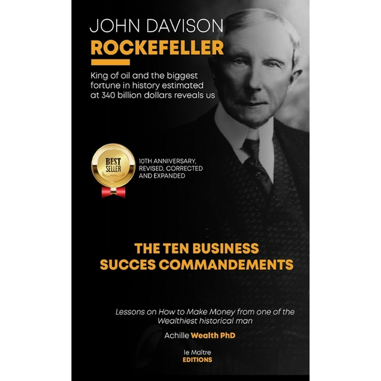 John Davison Rockefeller King of Oil and the Biggest Fortune in History  Estimated at 340 Billion Dollars Reveals Us the Ten Business Success  Commandments : Lessons on How to Make Money from