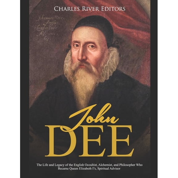John Dee: The Life and Legacy of the English Occultist, Alchemist, and Philosopher Who Became Queen Elizabeth I's Spirit, (Paperback)