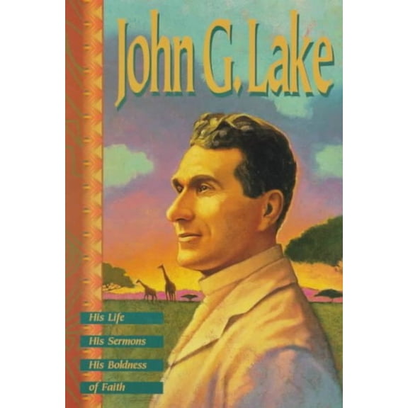 John G. Lake: His Life, His Sermons, His Boldness of Faith (Paperback) by John G Lake, Kenneth Copeland Ministries, Kenneth Copeland