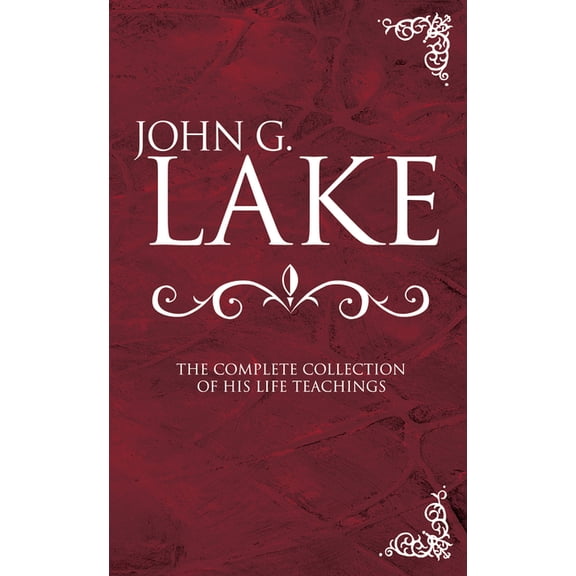 John G. Lake: The Complete Collection of His Life Teachings, (Hardcover)