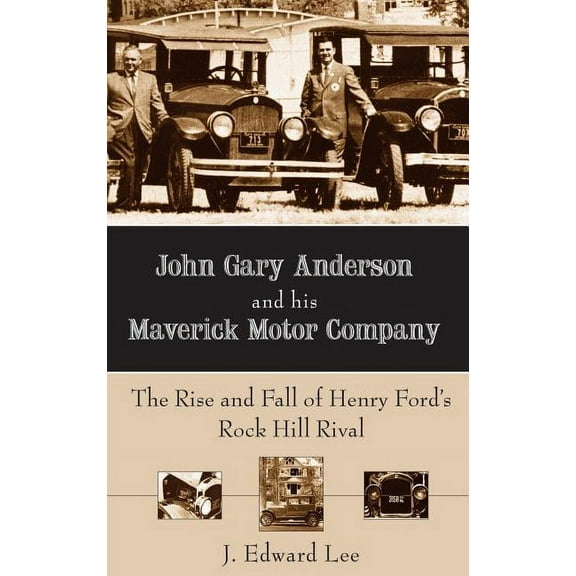 John Gary Anderson and His Maverick Motor Company: The Rise and Fall of Henry Ford's Rock Hill Rival (Hardcover)