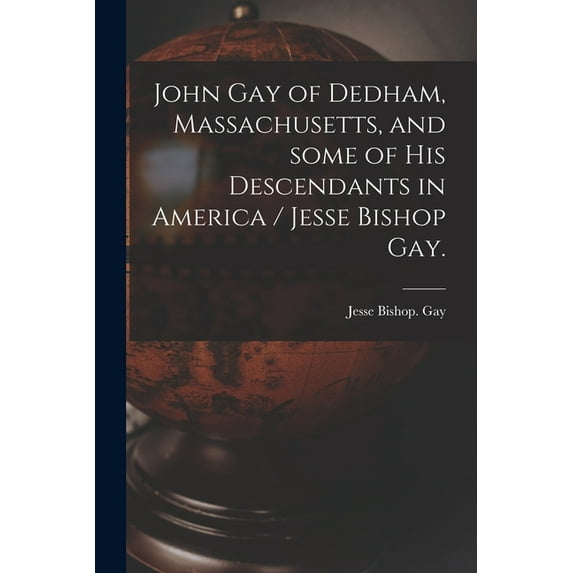 John Gay of Dedham, Massachusetts, and Some of His Descendants in America / Jesse Bishop Gay., (Paperback)