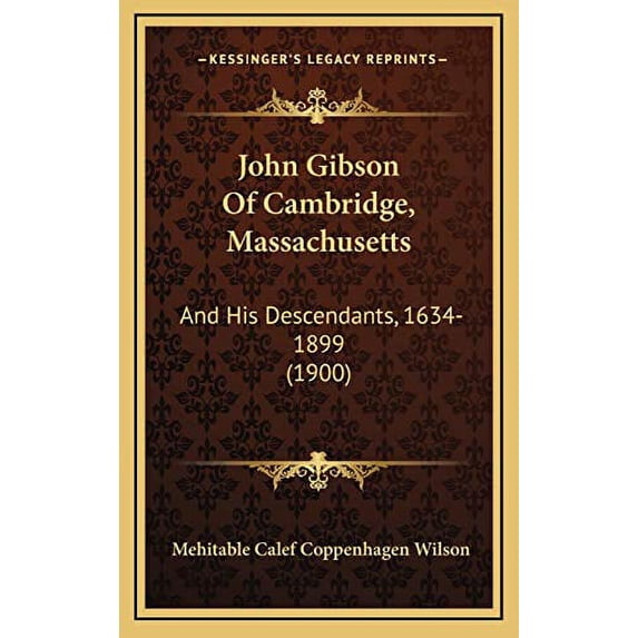 John Gibson Of Cambridge, Massachusetts: And His Descendants, 1634-1899 1900 Hardcover 1166675319 9781166675318 Mehitable Calef Coppenhagen Wilson