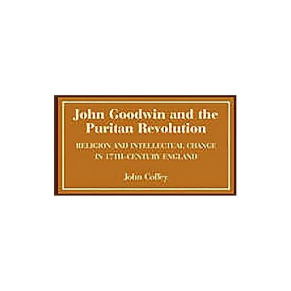 John Goodwin and the Puritan Revolution: Religion and Intellectual Change in Seventeenth-Century England, (Paperback)