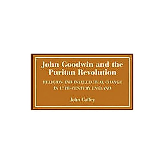 John Goodwin and the Puritan Revolution: Religion and Intellectual Change in Seventeenth-Century England, (Paperback)
