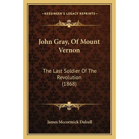 John Gray, Of Mount Vernon: The Last Soldier Of The Revolution 1868 Paperback 1164827758 9781164827757 James Mccormick Dalzell