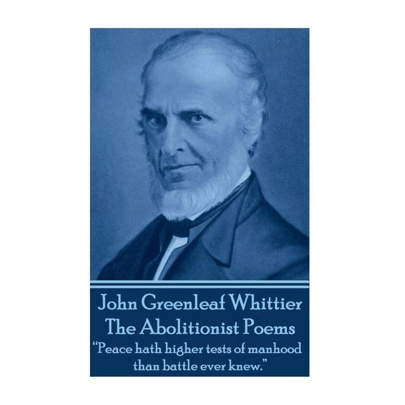 John Greenleaf Whitter's The Abolitionist Poems : "Peace hath higher tests of manhood than battle ever knew." (Paperback)
