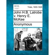 John H.B. Latrobe V. Henry E. McKee (Paperback)