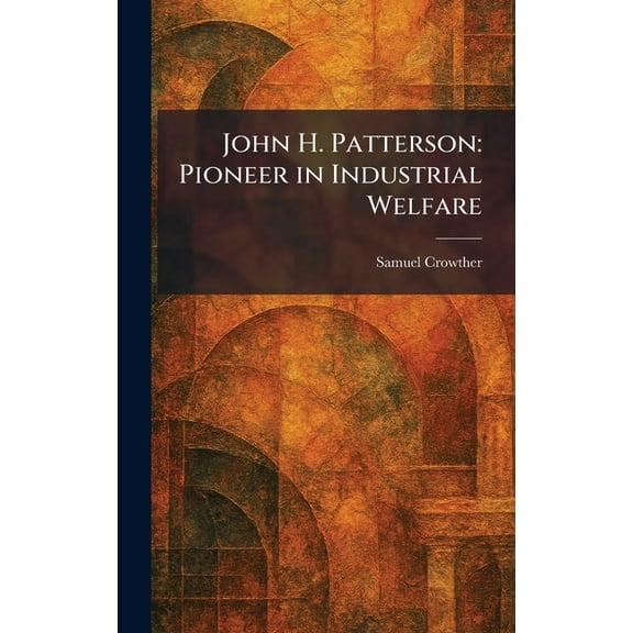 John H. Patterson: Pioneer in Industrial Welfare, (Hardcover)