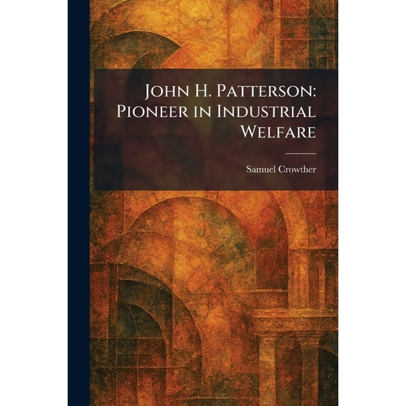 John H. Patterson: Pioneer in Industrial Welfare, (Paperback)