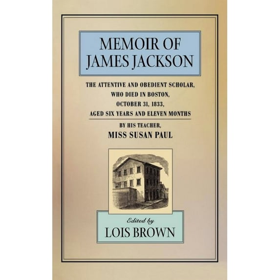 John Harvard Library: The Memoir of James Jackson, the Attentive and Obedient Scholar, Who Died in Boston, October 31, 1833, Aged Six Years and Eleven Months (Paperback)