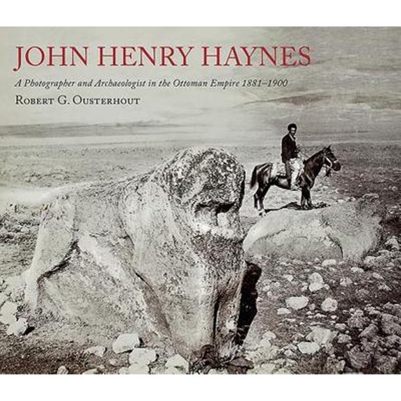 Pre-Owned John Henry Haynes: A Photographer and Archaeologist in the Ottoman Empire 1881-1900 (2nd (Paperback) by Robert G Ousterhout