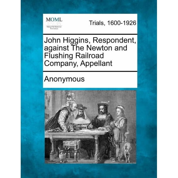 John Higgins, Respondent, Against the Newton and Flushing Railroad Company, Appellant (Paperback)