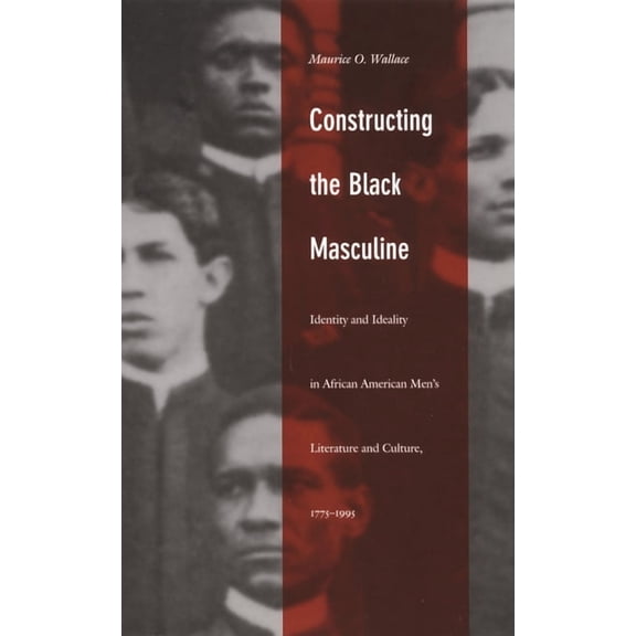 John Hope Franklin Center Book Constructing the Black Masculine: Identity and Ideality in African American Men's Literature and Culture, 1775-1995, (Paperback)