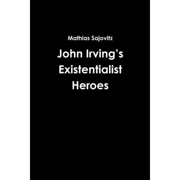 John Irving's Existentialist Heroes, (Paperback)