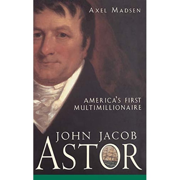 Pre-Owned John Jacob Astor: America's First Multimillionaire (Hardcover) 0471385034 9780471385035