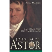 John Jacob Astor: America's First Multimillionaire (Hardcover)