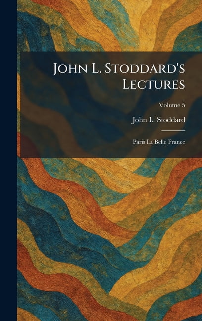 John L. Stoddard's Lectures: Paris La Belle France, (Hardcover)