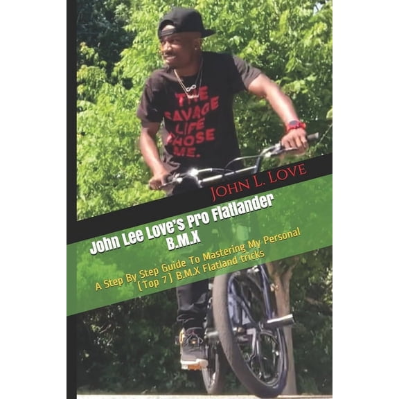John Lee Love's Pro Flatlander B.M.X: A Step By Step Guide To Mastering My Personal (Top 7) B.M.X Flatland tricks, (Paperback)