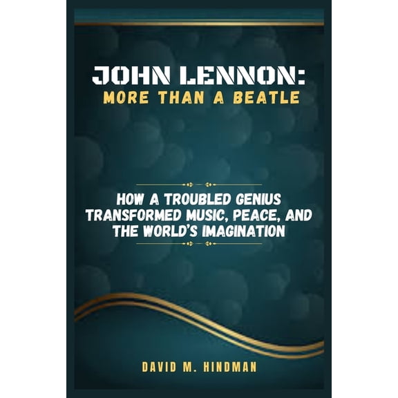 John Lennon: More Than a Beatle: How a Troubled Genius Transformed Music, Peace, and the World's Imagination, (Paperback)