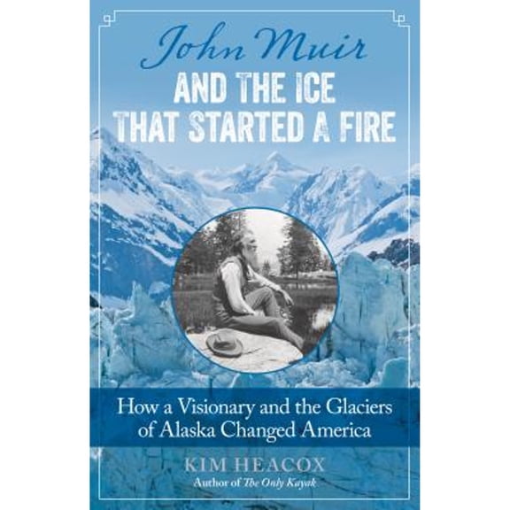 Pre-Owned John Muir and the Ice That Started a Fire: How a Visionary and the Glaciers of Alaska Changed America (Paperback) 149300932X 9781493009329